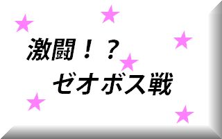 激闘！？　ゼオボス戦