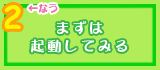 まずは起動してみる まずは起動してみる